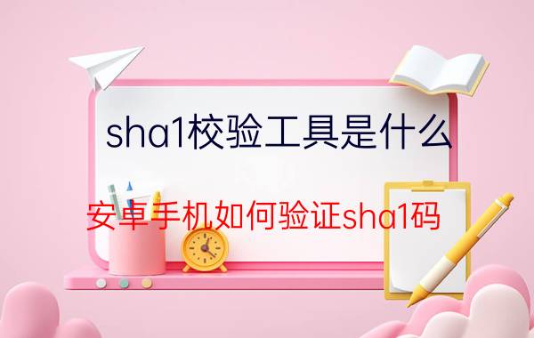 sha1校验工具是什么 安卓手机如何验证sha1码？